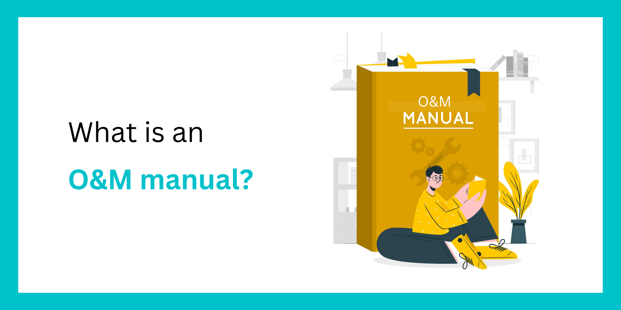 O&M Manual: What It Is, How To Write One, and Why It Matters